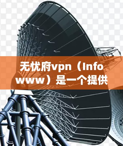 无忧府vpn（Infowww）是一个提供多种VPN服务的平台，用户可以根据自己的需求选择合适的VPN服务。以下是关于无忧府vpn官网的一些关键信息和建议