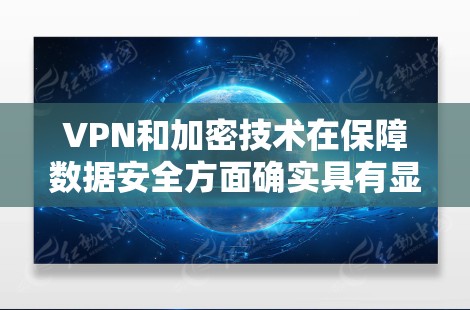 VPN和加密技术在保障数据安全方面确实具有显著的优势，但其安全性并非绝对，还需要根据具体的技术和环境进行综合评估。以下是关于VPN和加密技术安全性的初步分析