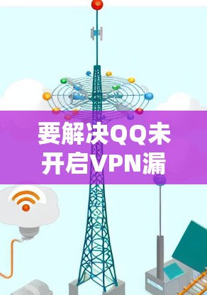 要解决QQ未开启VPN漏洞的问题，您可以按照以下步骤操作