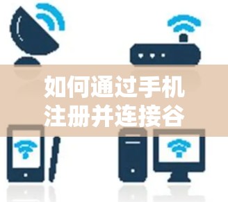 如何通过手机注册并连接谷歌的VPN