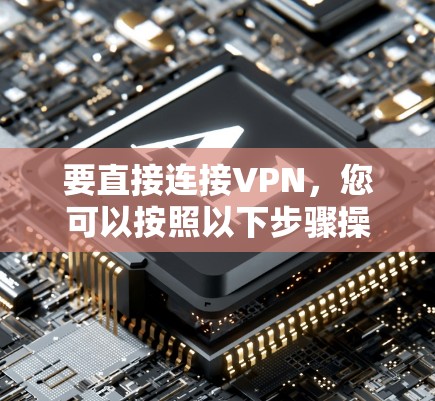 要直接连接VPN，您可以按照以下步骤操作