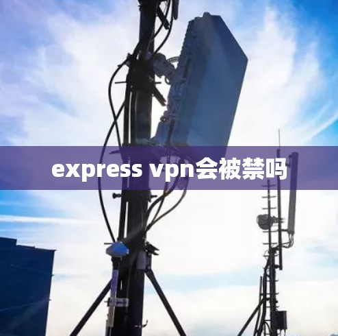 express vpn会被禁吗