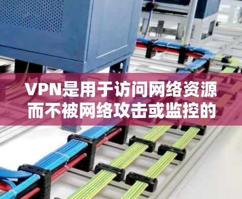 VPN是用于访问网络资源而不被网络攻击或监控的工具。以下是使用VPN的步骤和注意事项