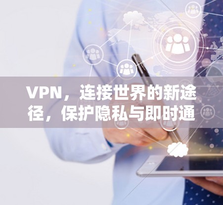 VPN，连接世界的新途径，保护隐私与即时通讯