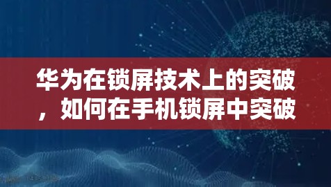 华为在锁屏技术上的突破，如何在手机锁屏中突破VPN防护