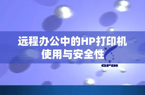远程办公中的HP打印机使用与安全性