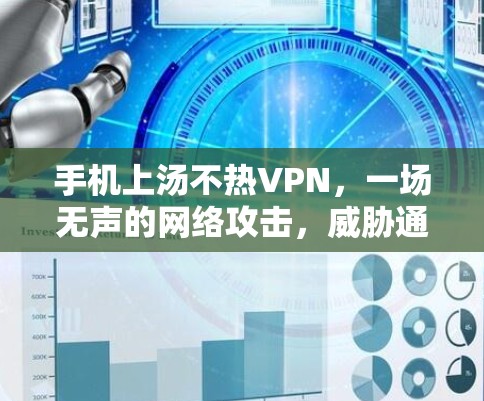 手机上汤不热VPN，一场无声的网络攻击，威胁通信工程师的网络安全