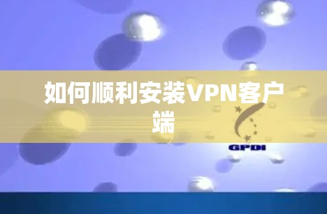 如何顺利安装VPN客户端
