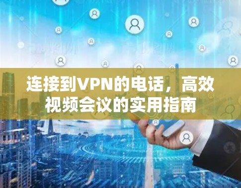 连接到VPN的电话，高效视频会议的实用指南