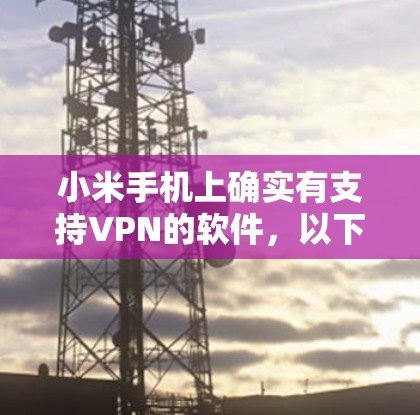 小米手机上确实有支持VPN的软件，以下是一些主要的VPN软件及其适用场景