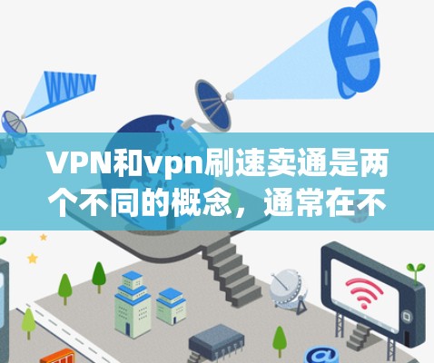 VPN和vpn刷速卖通是两个不同的概念，通常在不同的上下文中使用。以下是对这两个概念的简单介绍