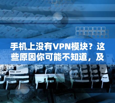 手机上没有VPN模块？这些原因你可能不知道，及时更换即可！