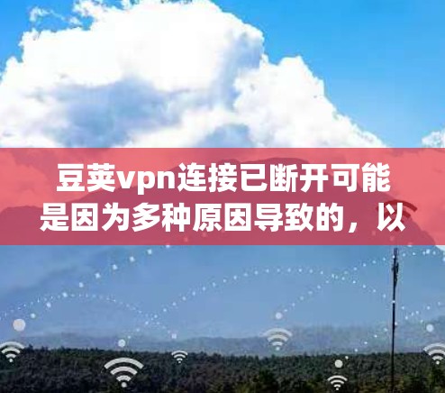 豆荚vpn连接已断开可能是因为多种原因导致的，以下是一些可能的原因和解决步骤