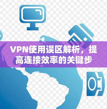 VPN使用误区解析，提高连接效率的关键步骤