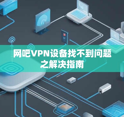 网吧VPN设备找不到问题之解决指南