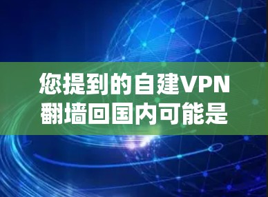 您提到的自建VPN翻墙回国内可能是指您希望通过VPN访问国内网站，或者想绕过VPN的限制，直接访问国内的资源或网站。以下是一些可能的解决方案和建议