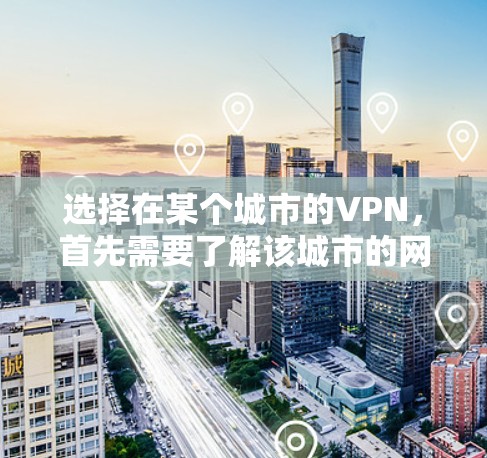 选择在某个城市的VPN，首先需要了解该城市的网络环境以及当地VPN公司的规模和质量。以下是一些在不同城市常见的VPN选择