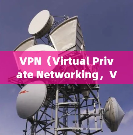 VPN（Virtual Private Networking，VPN 是一种通过网络来保护内部通信的技术，允许用户在安全的网络环境中进行视频会议、文件共享、聊天等。以下是几种常见的VPN推荐平台