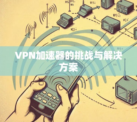 VPN加速器的挑战与解决方案