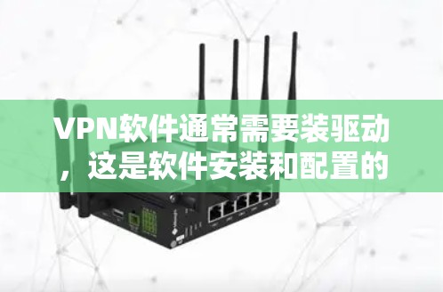 VPN软件通常需要装驱动，这是软件安装和配置的一部分。以下是装VPN驱动的具体步骤和原因