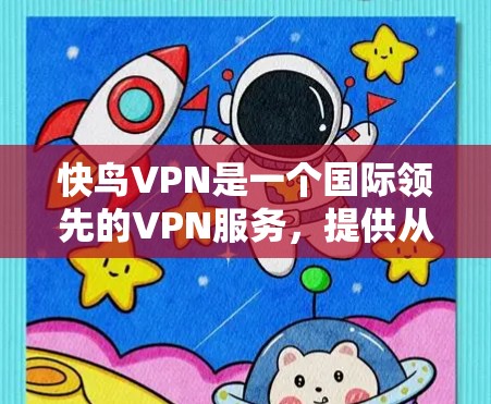 快鸟VPN是一个国际领先的VPN服务，提供从 outside 进入 inside 的服务，广泛应用于全球用户。快鸟VPN的核心功能包括