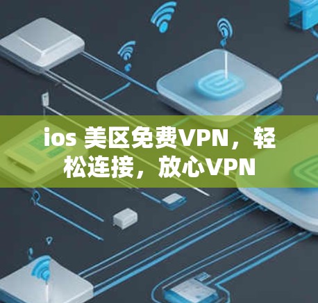 ios 美区免费VPN，轻松连接，放心VPN