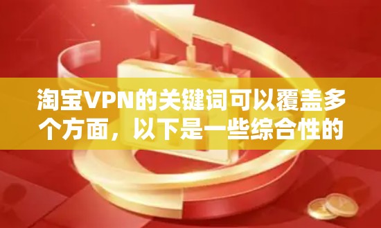 淘宝VPN的关键词可以覆盖多个方面，以下是一些综合性的关键词集合，供您参考