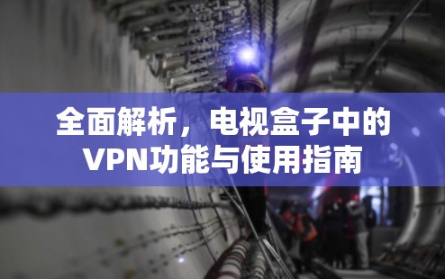全面解析，电视盒子中的VPN功能与使用指南