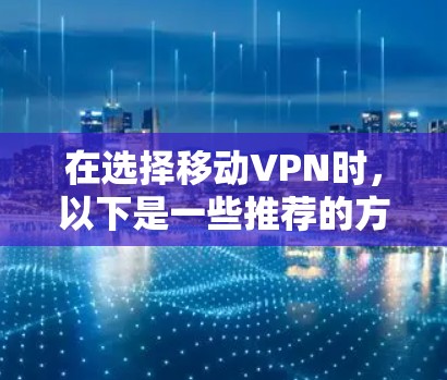 在选择移动VPN时，以下是一些推荐的方案，旨在帮助您高效、安全地访问移动设备上的应用或服务