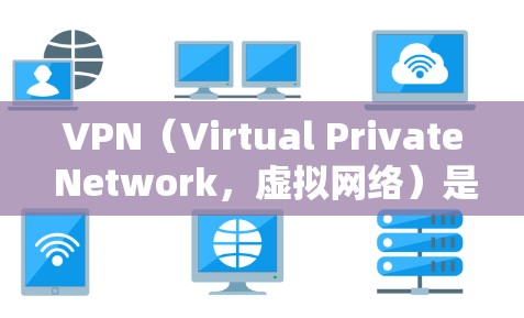 VPN（Virtual Private Network，虚拟网络）是通过互联网实现内部网络隔离的技术，通常用于加密通信、视频通话、文件传输等。以下是关于VPN是否免费使用的详细分析