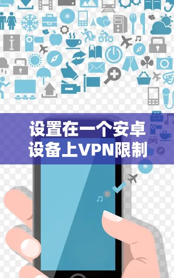 设置在一个安卓设备上VPN限制，确保安全连接，可以按照以下步骤进行