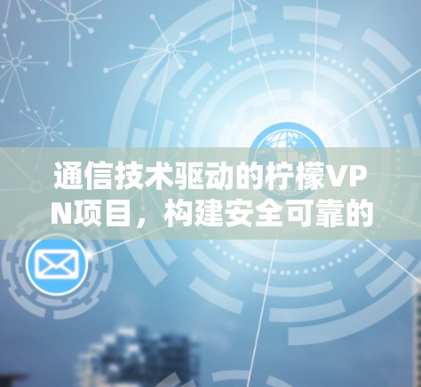 通信技术驱动的柠檬VPN项目，构建安全可靠的网络环境