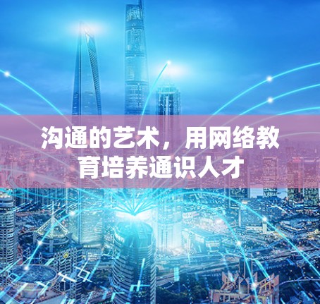 沟通的艺术，用网络教育培养通识人才