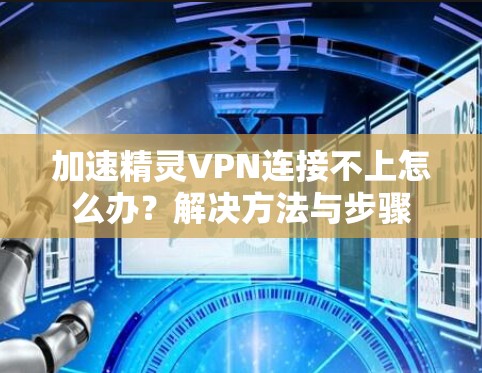 加速精灵VPN连接不上怎么办？解决方法与步骤