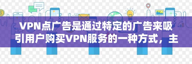 VPN点广告是通过特定的广告来吸引用户购买VPN服务的一种方式，主要涉及多个VPN点的广告。这些点广告通常具有以下特点和影响