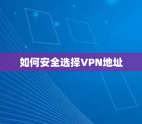 如何安全选择VPN地址