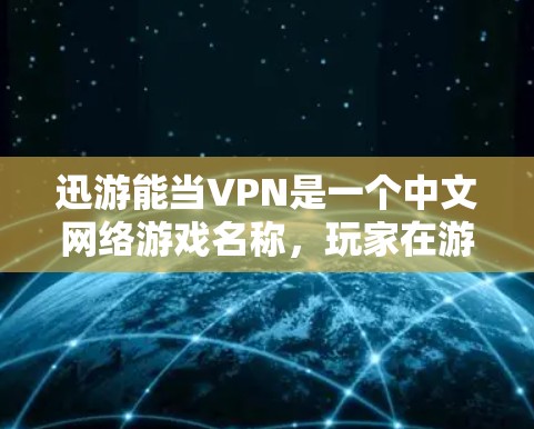 迅游能当VPN是一个中文网络游戏名称，玩家在游戏内可以使用迅游作为游戏名，而当VPN则是指游戏内提供VPN功能。具体游戏信息如下