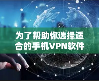 为了帮助你选择适合的手机VPN软件，以下是一个分步骤的建议