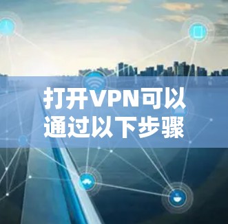 打开VPN可以通过以下步骤进行