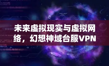 未来虚拟现实与虚拟网络，幻想神域台服VPN系统展望
