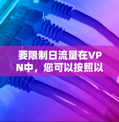 要限制日流量在VPN中，您可以按照以下步骤操作