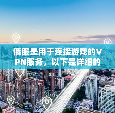 俄服是用于连接游戏的VPN服务，以下是详细的步骤和信息