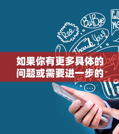 如果你有更多具体的问题或需要进一步的帮助，请告诉我！