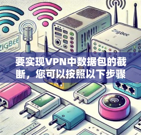 要实现VPN中数据包的截断，您可以按照以下步骤操作
