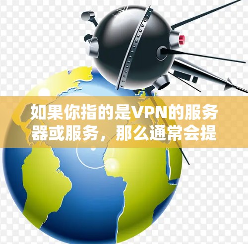 如果你指的是VPN的服务器或服务，那么通常会提到如何通过VPN服务器访问外部的互联网资源，或者如何安装和使用VPN工具