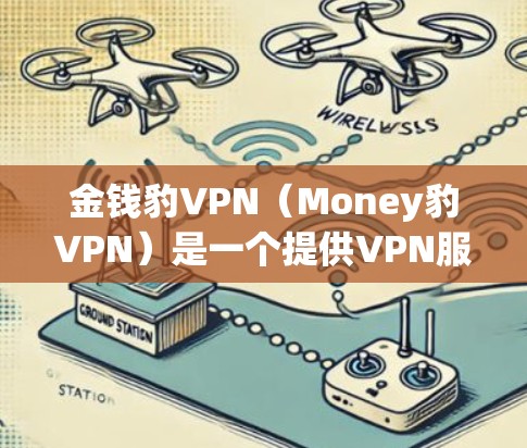 金钱豹VPN（Money豹VPN）是一个提供VPN服务的网站，旨在为用户提供 secure 的网络连接。以下是关于金钱豹VPN的一些关键信息，包括其密钥获取方式和其他相关功能