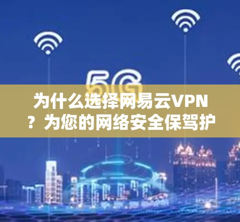 为什么选择网易云VPN？为您的网络安全保驾护航