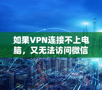 如果VPN连接不上电脑，又无法访问微信和推特，可以按照以下步骤进行排查和解决问题