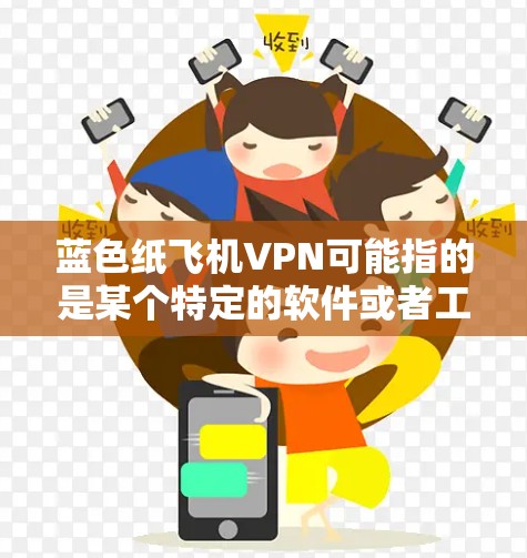 蓝色纸飞机VPN可能指的是某个特定的软件或者工具，但蓝色纸飞机这个词本身并不常见于网络或技术领域。如果您指的是某种特定的应用程序或者软件，建议您确认其名称是否正确，以便提供更准确的信息