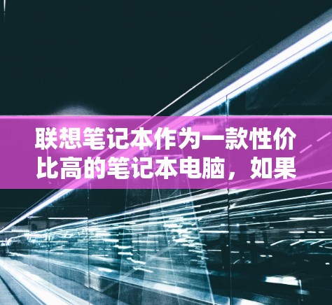 联想笔记本作为一款性价比高的笔记本电脑，如果你想要在笔记本上使用VPN服务，可以选择以下几种VPN软件，根据你的需求和配置来选择